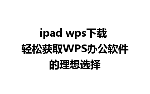 ipad wps下载 轻松获取WPS办公软件的理想选择