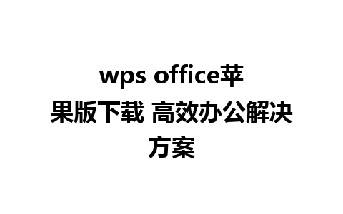 wps office苹果版下载 高效办公解决方案