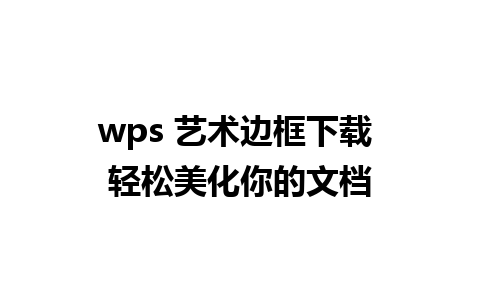 wps 艺术边框下载 轻松美化你的文档