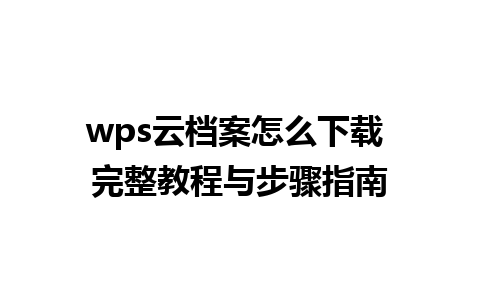 wps云档案怎么下载 完整教程与步骤指南