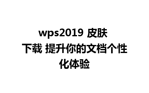 wps2019 皮肤 下载 提升你的文档个性化体验