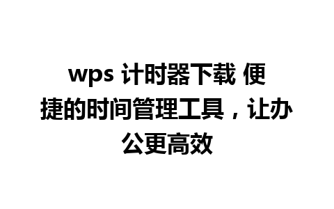 wps 计时器下载 便捷的时间管理工具，让办公更高效