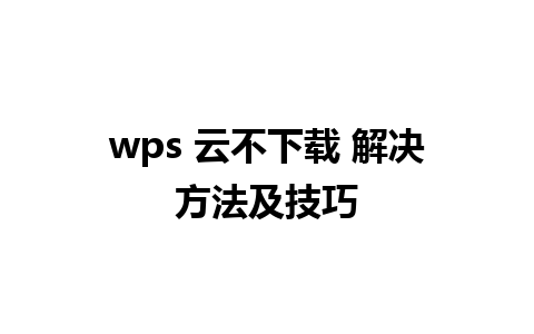 wps 云不下载 解决方法及技巧