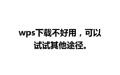 wps下载不好用，可以试试其他途径。