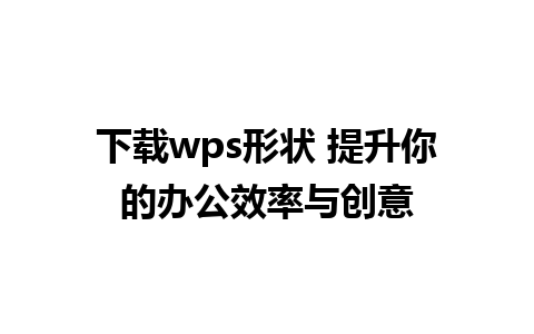 下载wps形状 提升你的办公效率与创意