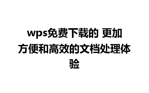 wps免费下载的 更加方便和高效的文档处理体验