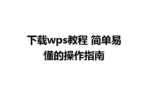 下载wps教程 简单易懂的操作指南