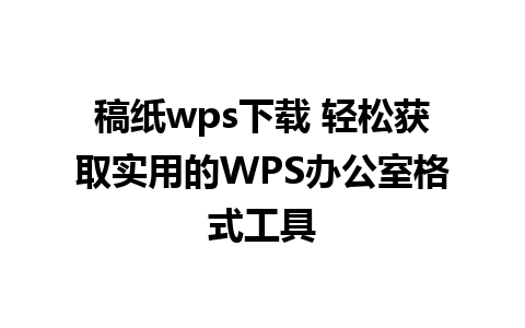 稿纸wps下载 轻松获取实用的WPS办公室格式工具