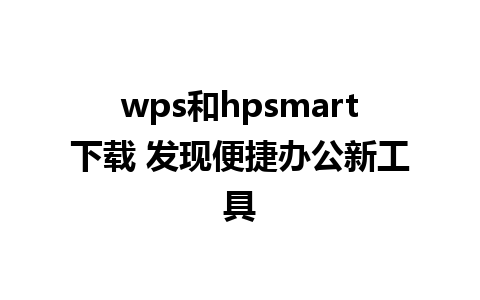 wps和hpsmart下载 发现便捷办公新工具