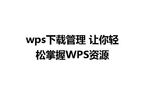 wps下载管理 让你轻松掌握WPS资源