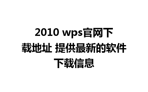 2010 wps官网下载地址 提供最新的软件下载信息