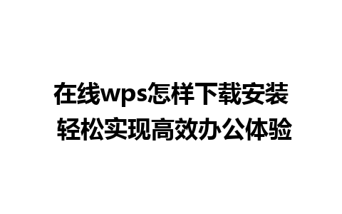 在线wps怎样下载安装 轻松实现高效办公体验