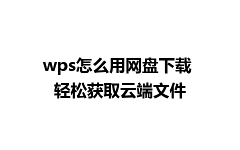 wps怎么用网盘下载 轻松获取云端文件