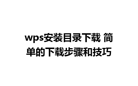 wps安装目录下载 简单的下载步骤和技巧