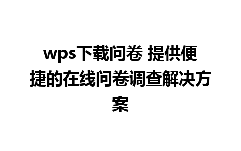 wps下载问卷 提供便捷的在线问卷调查解决方案