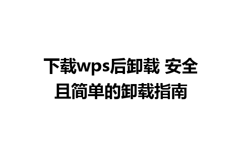 下载wps后卸载 安全且简单的卸载指南