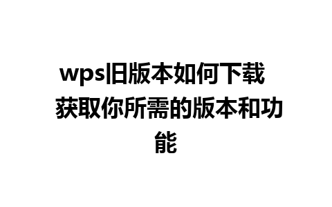 wps旧版本如何下载  获取你所需的版本和功能