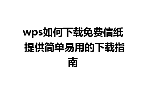 wps如何下载免费信纸 提供简单易用的下载指南