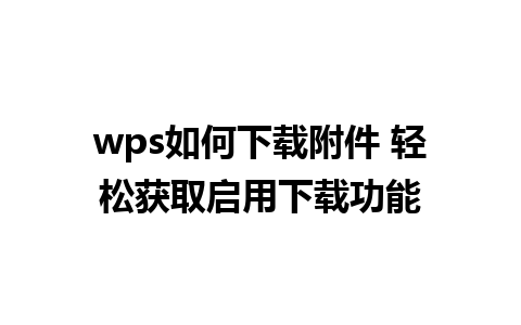 wps如何下载附件 轻松获取启用下载功能