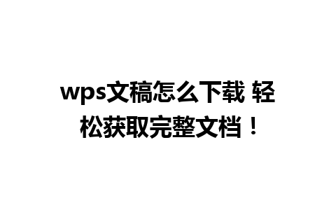 wps文稿怎么下载 轻松获取完整文档！