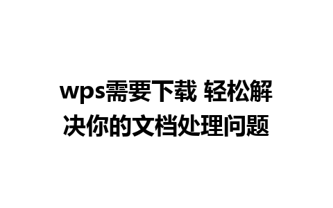 wps需要下载 轻松解决你的文档处理问题