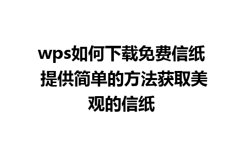 wps如何下载免费信纸 提供简单的方法获取美观的信纸