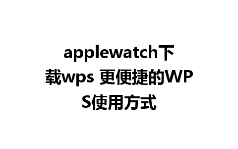 applewatch下载wps 更便捷的WPS使用方式