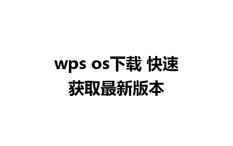 wps os下载 快速获取最新版本