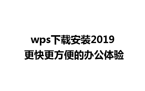 wps下载安装2019 更快更方便的办公体验