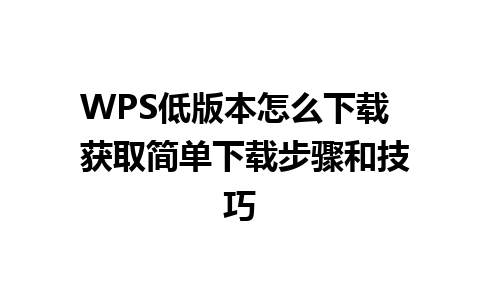 WPS低版本怎么下载  获取简单下载步骤和技巧