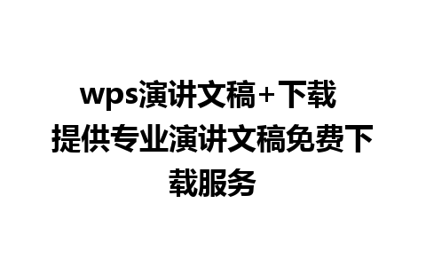 wps演讲文稿+下载 提供专业演讲文稿免费下载服务