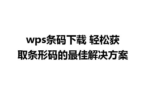 wps条码下载 轻松获取条形码的最佳解决方案