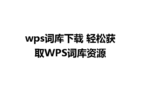 wps词库下载 轻松获取WPS词库资源