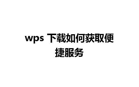 wps 下载如何获取便捷服务