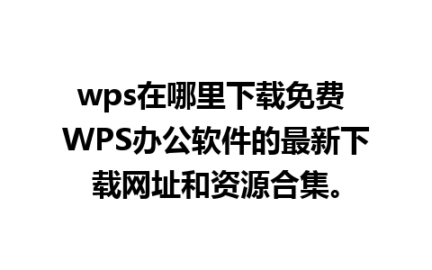 wps在哪里下载免费 WPS办公软件的最新下载网址和资源合集。