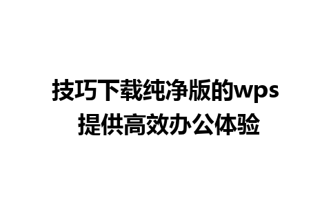 技巧下载纯净版的wps 提供高效办公体验