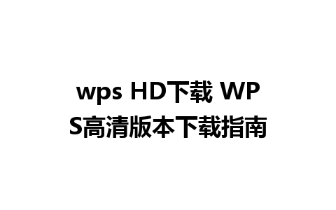 wps HD下载 WPS高清版本下载指南