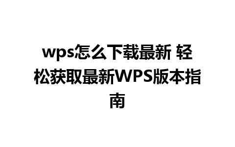 wps怎么下载最新 轻松获取最新WPS版本指南