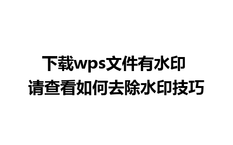 下载wps文件有水印 请查看如何去除水印技巧