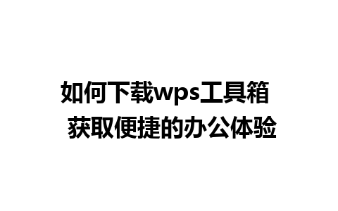 如何下载wps工具箱  获取便捷的办公体验