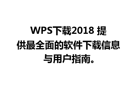 WPS下载2018 提供最全面的软件下载信息与用户指南。