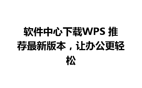 软件中心下载WPS 推荐最新版本，让办公更轻松