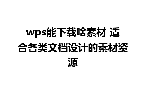 wps能下载啥素材 适合各类文档设计的素材资源