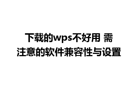 下载的wps不好用 需注意的软件兼容性与设置