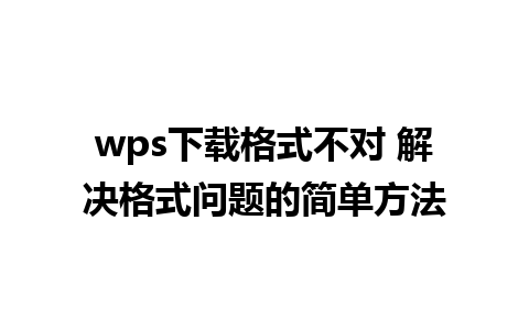 wps下载格式不对 解决格式问题的简单方法