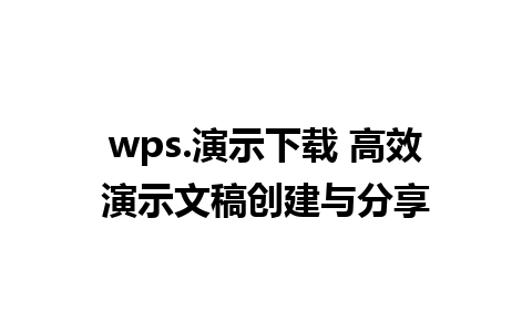 wps.演示下载 高效演示文稿创建与分享