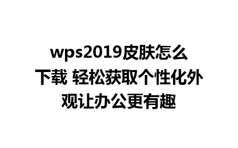 wps2019皮肤怎么下载 轻松获取个性化外观让办公更有趣