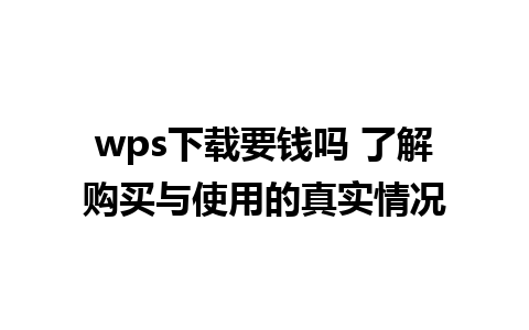 wps下载要钱吗 了解购买与使用的真实情况